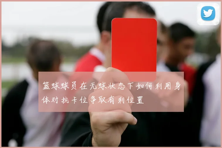 篮球球员在无球状态下如何利用身体对抗卡位争取有利位置