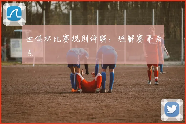 世俱杯比赛规则详解，理解赛事看点