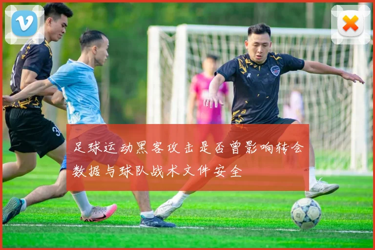 足球运动黑客攻击是否曾影响转会数据与球队战术文件安全