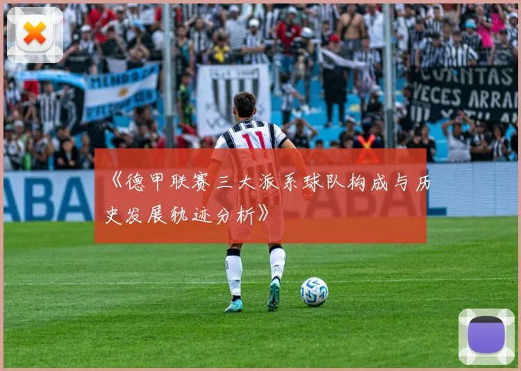 《德甲联赛三大派系球队构成与历史发展轨迹分析》