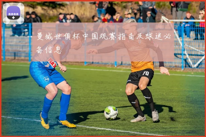 曼城世俱杯中国观赛指南及球迷必备信息