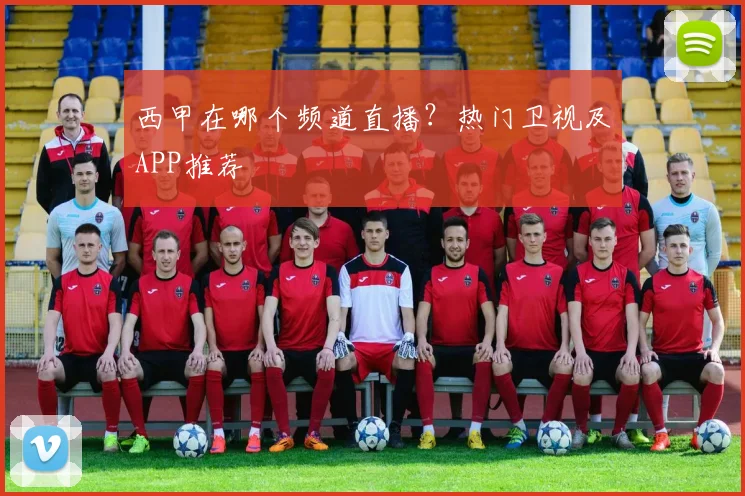 西甲在哪个频道直播？热门卫视及APP推荐