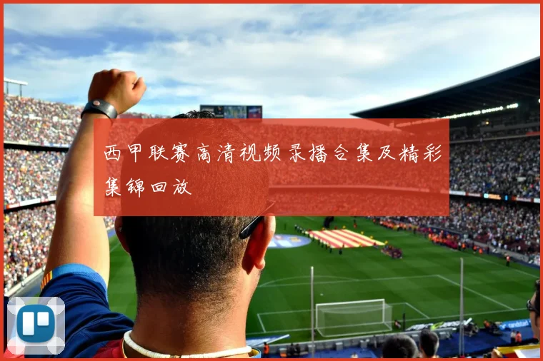 西甲联赛高清视频录播合集及精彩集锦回放