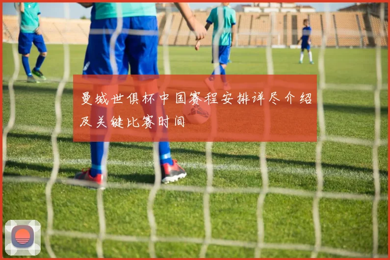 曼城世俱杯中国赛程安排详尽介绍及关键比赛时间