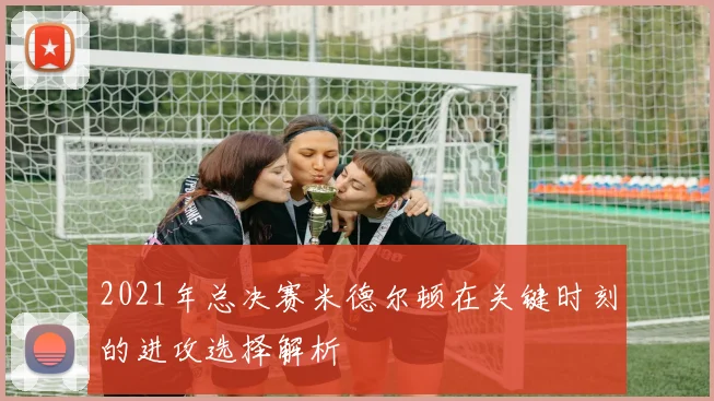 2021年总决赛米德尔顿在关键时刻的进攻选择解析