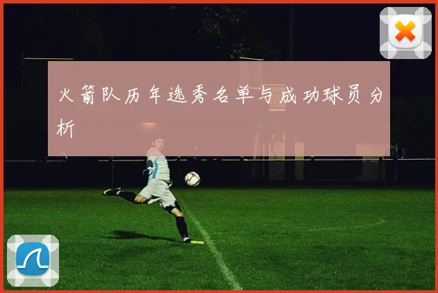 火箭队历年选秀名单与成功球员分析