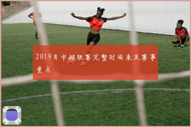 2019年中超联赛完整时间表及赛事重点