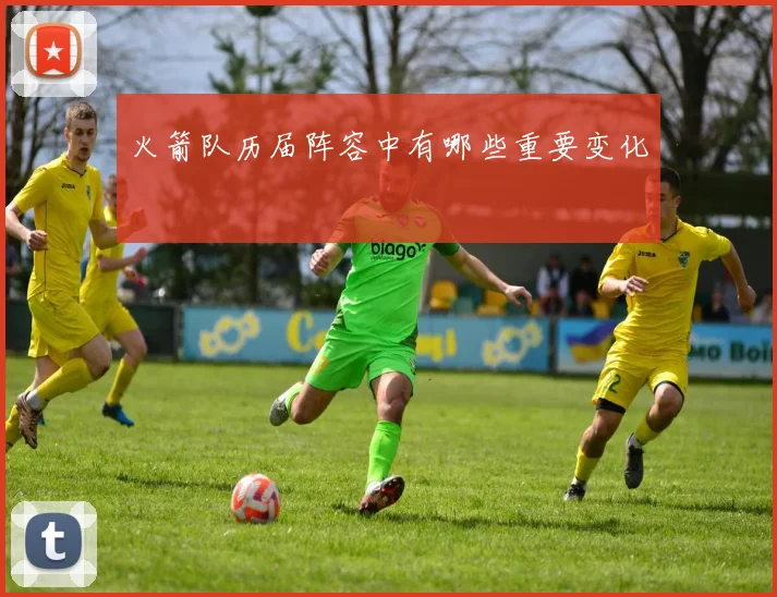 火箭队历届阵容中有哪些重要变化